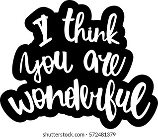 text - ''I think you are wonderful'' Modern brush calligraphy. Isolated on white background. Hand drawn lettering element for prints, cards, posters, products packaging, branding.