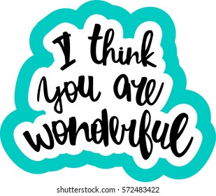 text - ''I think you are wonderful'' Modern brush calligraphy. Isolated on white background. Hand drawn lettering element for prints, cards, posters, products packaging, branding.