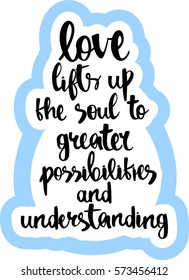 text - ''love lifts up the soul to greater possibilities and understanding'' Modern brush calligraphy. Hand drawn lettering element for prints, cards, posters, products packaging, branding.