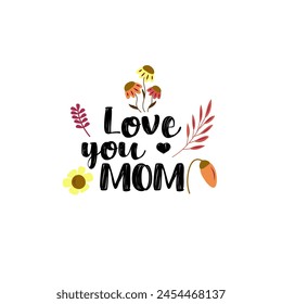 Text I love you MOM on a white background. Decorated with plants and flowers. Congratulations on Mother's Day