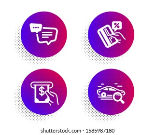 Text message, Credit card and Atm service icons simple set. Halftone dots button. Search car sign. Chat bubble, Loan percent, Cash investment. Find transport. Technology set. Vector