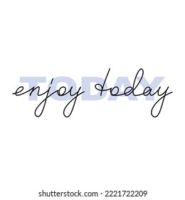 Text quote Enjoy Today. Slogan handwritten lettering. One line continuous phrase vector drawing. Modern calligraphy, text design element for print, banner, wall art poster, card.