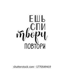 Text in Russian: Eat, sleep, create, repeat. Lettering. Ink illustration. Modern brush calligraphy Isolated on white background. t-shirt design