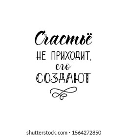 the text in Russian: Happiness does not come it must do. quote to design greeting card, poster, banner, t-shirt. Lettering. Ink illustration. Modern brush calligraphy Isolated on white background.