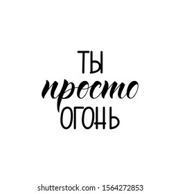 the text in Russian: You're just a fire. quote to design greeting card, poster, banner, t-shirt. Lettering. Ink illustration. Modern brush calligraphy Isolated on white background.