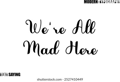 Text Saying In Modern Typography We're All Mad Here