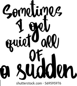 text - ''sometimes I get quiet all of a sudden'' Modern brush calligraphy. Isolated on white background. Hand drawn lettering element for prints, cards, posters, products packaging, branding.