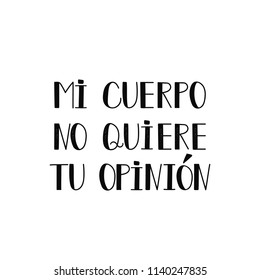 text in Spanish: my body does not want your opinion. Lettering. Feminist quote. Graphic design element. For poster, t shirt, postcard. My body my rules. Mi cuerpo no quiere tu opinion