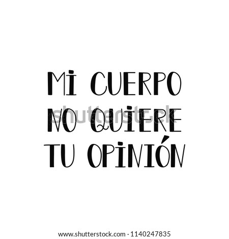 text in Spanish: my body does not want your opinion. Lettering. Feminist quote. Graphic design element. For poster, t shirt, postcard. My body my rules. Mi cuerpo no quiere tu opinion