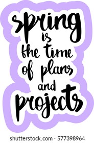 text - ''spring is the time of plans and projects'' Modern brush calligraphy. Isolated on white background. Hand drawn lettering element for prints, cards, posters, products packaging, branding.