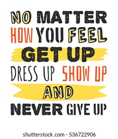 Text template for design "No matter how you feel, Get up, Dress up, Show up and Never give up", Sport Motivation Quote, Positive typography for poster, t-shirt or card