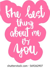 text - ''the best thing about me is you'' Modern brush calligraphy. Isolated on white background. Hand drawn lettering element for prints, cards, posters, products packaging, branding.