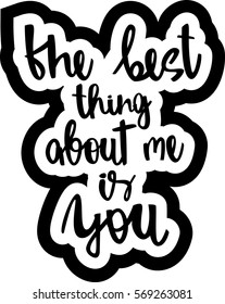 text - ''the best thing about me is you'' Modern brush calligraphy. Isolated on white background. Hand drawn lettering element for prints, cards, posters, products packaging, branding.