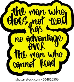 text - ''the man who does not read has no advantage over the man who cannot read'' Modern brush calligraphy. Hand drawn lettering element for prints, cards, posters, products packaging, branding.