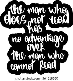 text - ''the man who does not read has no advantage over the man who cannot read'' Modern brush calligraphy. Hand drawn lettering element for prints, cards, posters, products packaging, branding.