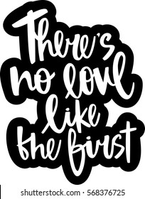 text - ''there's no love like the first'' Modern brush calligraphy. Isolated on white background. Hand drawn lettering element for prints, cards, posters, products packaging, branding.