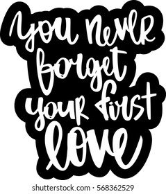 text - ''you never forget your first love'' Modern brush calligraphy. Isolated on white background. Hand drawn lettering element for prints, cards, posters, products packaging, branding.