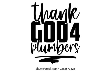 Thank God 4 Plumbers - Plumber T shirt Design. Hand drawn lettering phrase, calligraphy vector illustration. eps, svg Files for Cutting svg