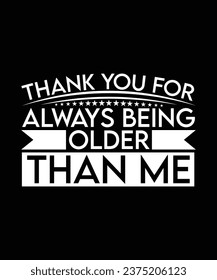 THANK YOU FOR ALWAYS BEING OLDER THAN ME. T-SHIRT DESIGN. PRINT TEMPLATE.TYPOGRAPHY VECTOR ILLUSTRATION.