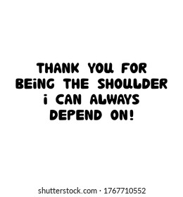 Thank you for being the shoulder i can always depend on. Cute hand drawn bauble lettering. Isolated on white background. Vector stock illustration.