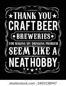 THANK YOU CRAFT BEER BREWERIES FOR MAKING MY DRINKING PROBLEM SEEM LIKE A NEAT HOBBY TSHIRT DESIGN