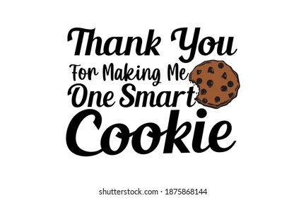 Thank You For Making Me One Smart Cookie - Teacher Vector and Clip art svg