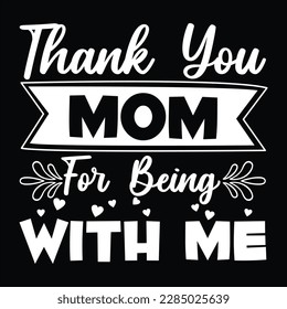 Thank You Mom For Being With Me, Mother's day shirt print template Typography design, for mom mommy mama daughter grandma girl women aunt mom life child best mom adorable shirt