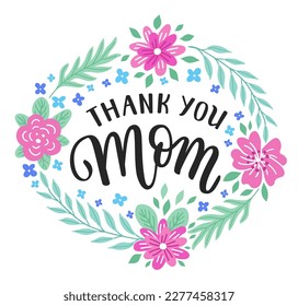 Thank you Mom hand-drawn lettering phrase. International Mother's day celebration card with floral wreath. Colorful flower and leaf garland. EPS 10 vector illustration isolated on white background