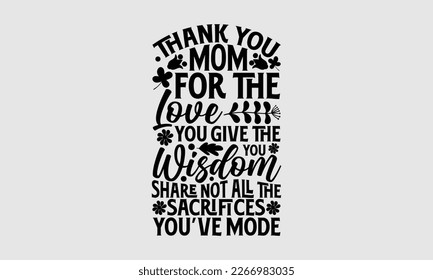 Thank you mom for the love you give the you wisdom share not all the sacrifices you’ve mode- Mother's Day T-shirt and svg design, typography vector quotes background, Best Mom Svg eps 10. svg
