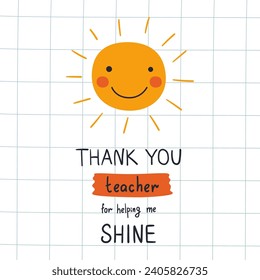 Thank you teacher for helping me smile phrase on the greeting card for Teachers day. Vector print with cute smiling sun, childish hand lettering text on checkered sheet. Funny kids poster.