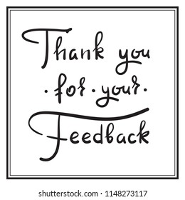 Thank you for your feedback - simple thankful quote. Hand drawn beautiful lettering. Print for thankful and grateful cards, poster, guest book, flyer, sticker, badge. Elegant vector sign