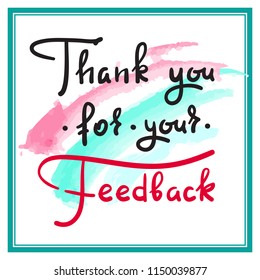 Thank you for your feedback - simple thankful quote. Hand drawn beautiful lettering. Print for thankful and grateful cards, poster, guest book, flyer, sticker, badge. Elegant vector sign