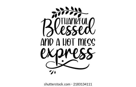 Thankful blesse and a hot mess express- Thanksgiving t-shirt design, Hand drawn lettering phrase, Funny Quote EPS, Hand written vector sign, SVG Files for Cutting Cricut and Silhouette