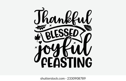 Thankful Blessed Joyful Feasting - Thanksgiving T-shirt Design Template, Wild Turkey Funny Quotes, Calligraphy Graphic Design, Handmade Calligraphy Vector Illustration.