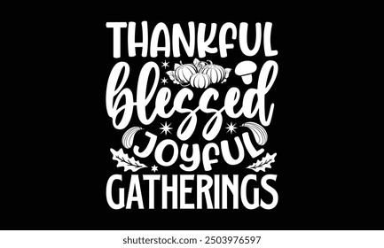 Thankful blessed joyful gatherings- Thanksgiving t shirt design, Hand drawn lettering phrase isolated on black background. greeting card template with typography text, Vector illustration Template.