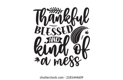 Thankful blessed and kind of a mess- Thanksgiving t-shirt design, Funny Quote EPS, Calligraphy graphic design, Handmade calligraphy vector illustration, Hand written vector sign, SVG Files for Cutting