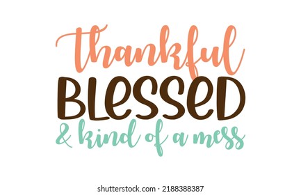 Thankful Blessed And Kind Of A Mess - Thanksgiving Vector and Clip Art