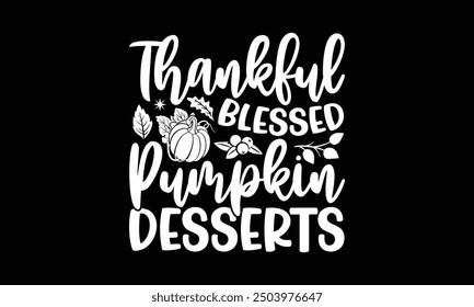Thankful blessed pumpkin desserts- Thanksgiving t shirt design, Hand drawn lettering phrase isolated on black background. greeting card template with typography text, Vector illustration Template.