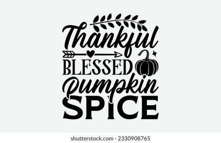 Thankful Blessed Pumpkin Spice - Thanksgiving T-shirt Design Template, Happy Turkey Day SVG Quotes, Hand Drawn Lettering Phrase Isolated On White Background. svg