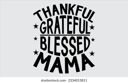 Thankful grateful blessed mama - Thanksgiving svg typography t-shirt design, this illustration can be used as a print on Stickers, Templates, and bags, stationary or as a poster.