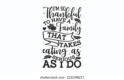 I’m so thankful to have a family that takes eating as serious as I do - Thanksgiving T-shirt Design, File Sports SVG Design, Sports typography t-shirt design, For stickers, Templet, mugs, etc. for Cut