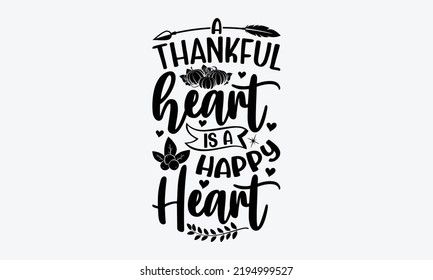 A Thankful Heart Is A Happy Heart - Thanksgiving t shirt design, Hand drawn lettering phrase isolated on white background, Calligraphy graphic design typography element, Hand written vector sign, svg