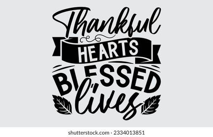 Thankful Hearts Blessed Lives - Thanksgiving T-Shirt Design, Motivational Inspirational SVG Quotes, Hand Drawn Vintage Illustration With Hand-Lettering And Decoration Elements. 