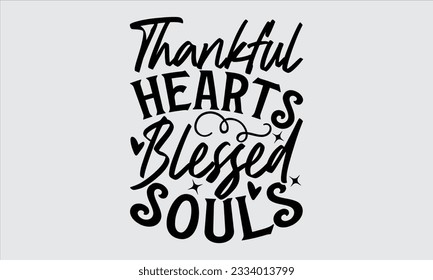Thankful Hearts Blessed Souls - Thanksgiving svg typography t-shirt design, this illustration can be used as a print on Stickers, Templates, and bags, stationary or as a poster.