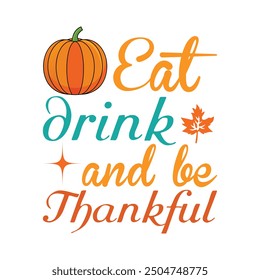 Thankful Shirt, Give Thanks, Eat Drink And Be Thankful - Thanksgiving Typography T-shirt Design Vector
