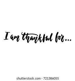 I am Thankful for  - Thanksgiving Day hand drawn lettering quote isolated on the white background. Fun brush ink inscription for photo overlays, greeting card or t-shirt print, poster design