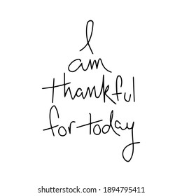 I am thankful for today Ink illustration. Modern brush calligraphy. Isolated on white background.