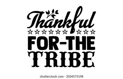 Thankful for the tribe- Thanksgiving t-shirt design, Hand drawn lettering phrase isolated on white background, Calligraphy graphic design typography and Hand written, EPS 10 vector, svg