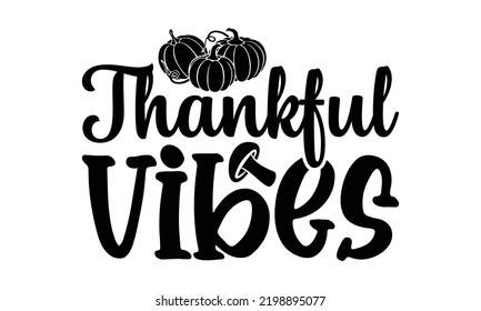 Thankful Vibes - Thanksgiving T-shirt Design, Handmade calligraphy vector illustration, Calligraphy graphic design, EPS, SVG Files for Cutting, bag, cups, card