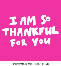 I am so thankful for you. Vector hand drawn illustration with cartoon lettering. Good as a sticker, video blog cover, social media message, gift cart, t shirt print design.